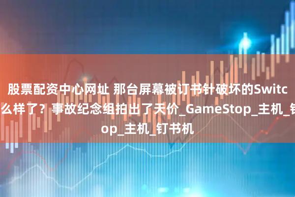 股票配资中心网址 那台屏幕被订书针破坏的Switch 2怎么样了？事故纪念组拍出了天价_GameStop_主机_钉书机