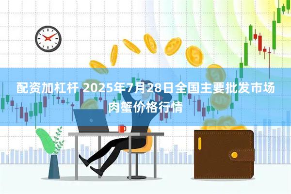 配资加杠杆 2025年7月28日全国主要批发市场肉蟹价格行情