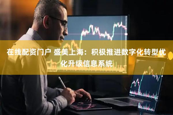 在线配资门户 盛美上海：积极推进数字化转型优化升级信息系统