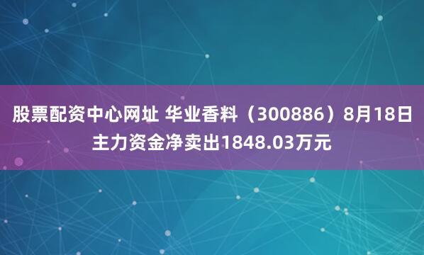 股票配资中心网址 华业香料（300886）8月18日主力资金净卖出1848.03万元