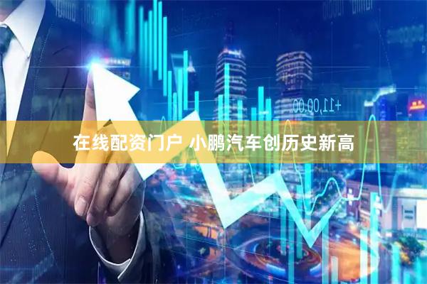 在线配资门户 小鹏汽车创历史新高