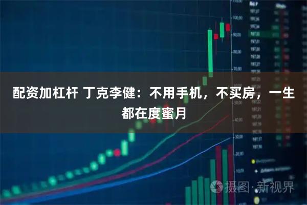 配资加杠杆 丁克李健：不用手机，不买房，一生都在度蜜月