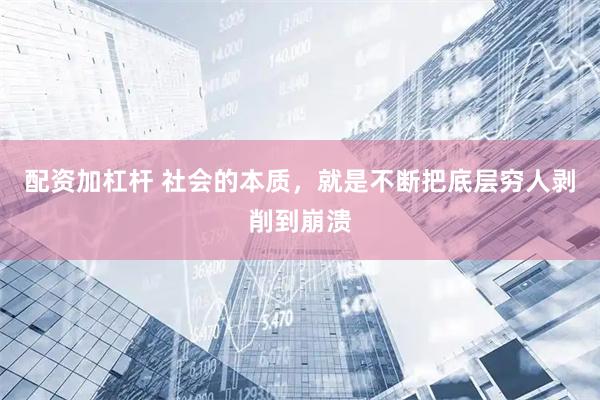 配资加杠杆 社会的本质，就是不断把底层穷人剥削到崩溃