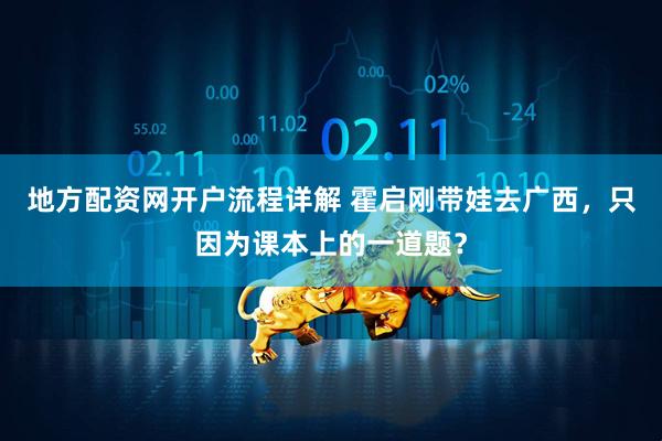 地方配资网开户流程详解 霍启刚带娃去广西，只因为课本上的一道题？