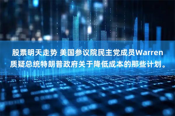 股票明天走势 美国参议院民主党成员Warren质疑总统特朗普政府关于降低成本的那些计划。