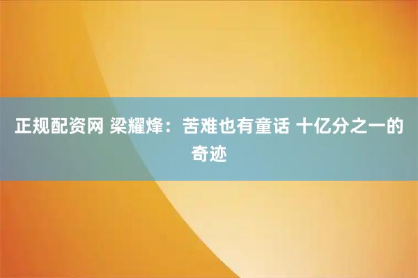 正规配资网 梁耀烽：苦难也有童话 十亿分之一的奇迹