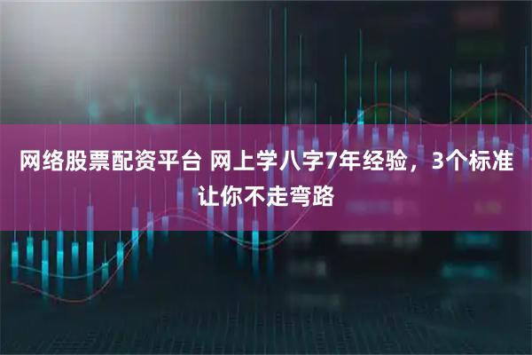 网络股票配资平台 网上学八字7年经验，3个标准让你不走弯路